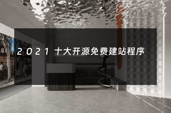 2021十大开源免费建站程序
