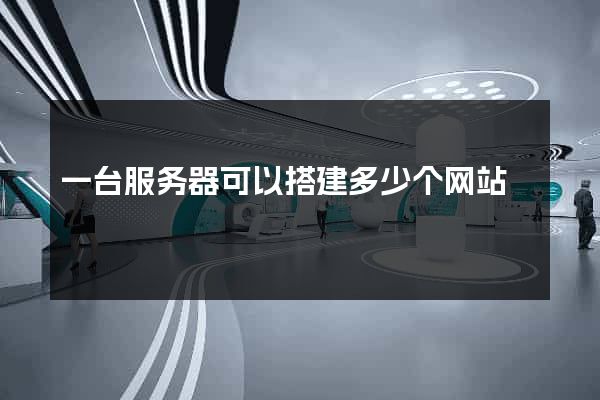 一台服务器可以搭建多少个网站