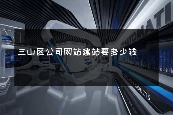 三山区公司网站建站要多少钱