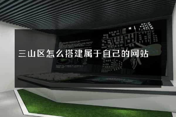 三山区怎么搭建属于自己的网站