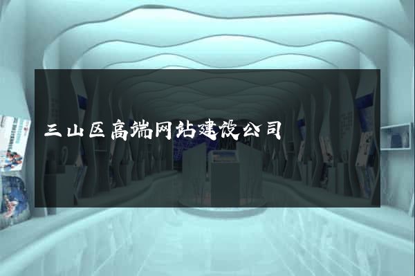 三山区高端网站建设公司