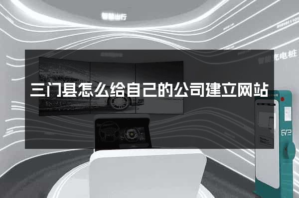 三门县怎么给自己的公司建立网站