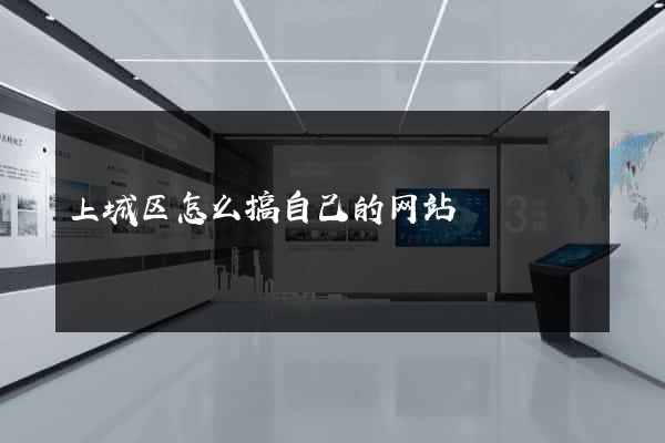 上城区怎么搞自己的网站