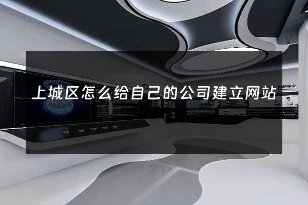 上城区怎么给自己的公司建立网站