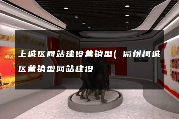 上城区网站建设营销型(衢州柯城区营销型网站建设) 上城区网站建设营销型(衢州柯城区营销型网站建设)