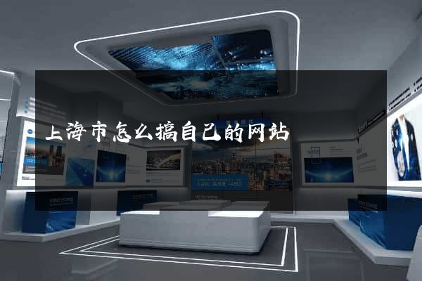 上海市怎么搞自己的网站