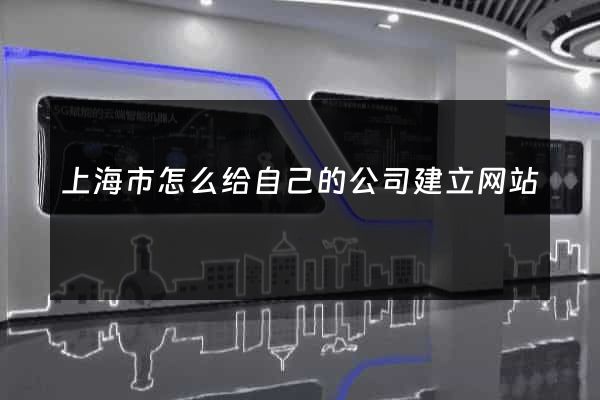 上海市怎么给自己的公司建立网站