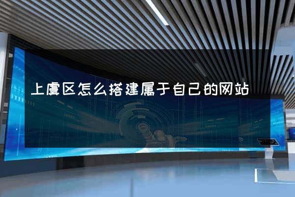 上虞区怎么搭建属于自己的网站