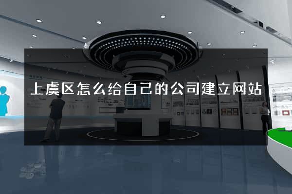 上虞区怎么给自己的公司建立网站