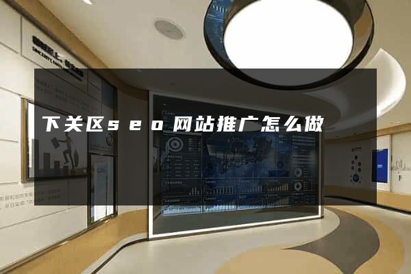 下关区seo网站推广怎么做