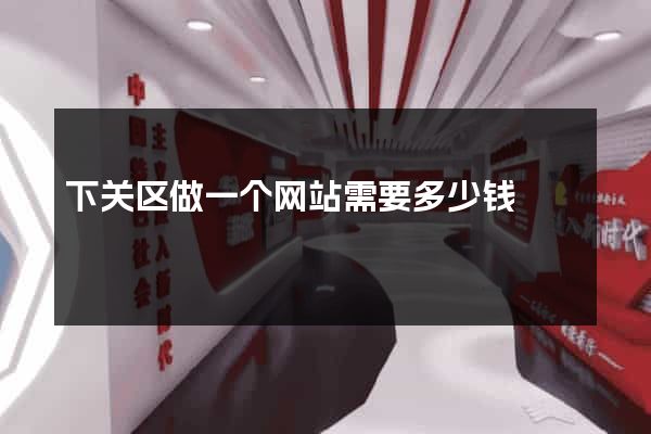 下关区做一个网站需要多少钱