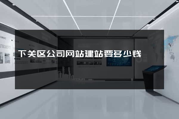 下关区公司网站建站要多少钱