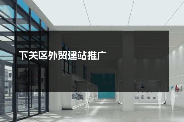 下关区外贸建站推广