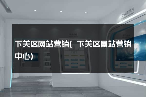 下关区网站营销(下关区网站营销中心)