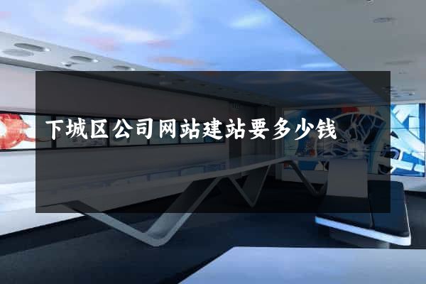 下城区公司网站建站要多少钱