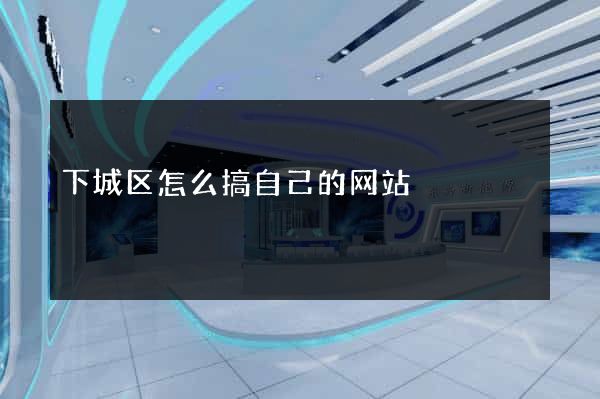 下城区怎么搞自己的网站