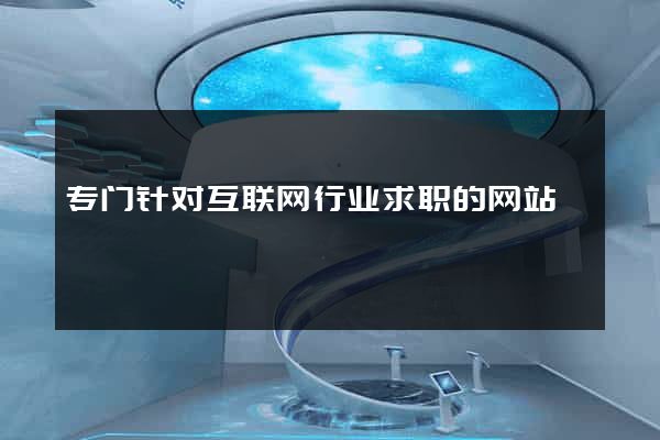 专门针对互联网行业求职的网站