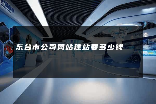 东台市公司网站建站要多少钱