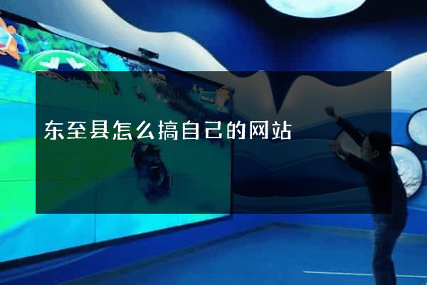 东至县怎么搞自己的网站