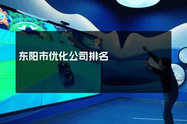 东阳市优化公司排名