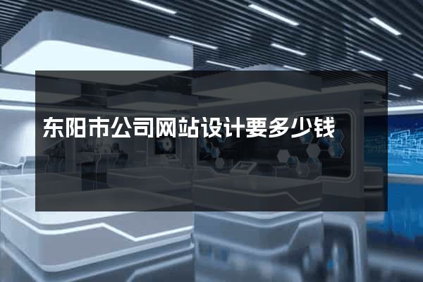 东阳市公司网站设计要多少钱
