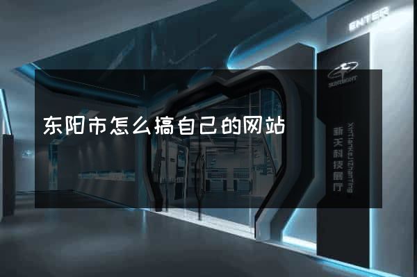 东阳市怎么搞自己的网站
