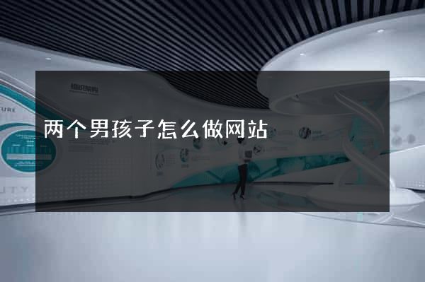两个男孩子怎么做网站