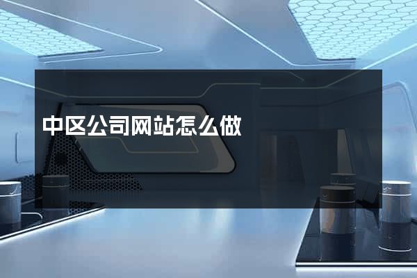 中区公司网站怎么做