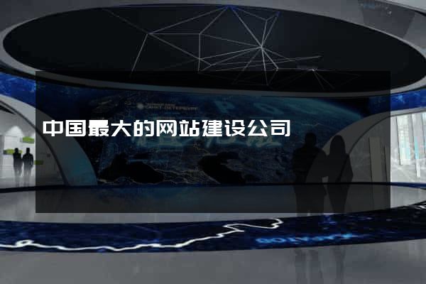 中国最大的网站建设公司