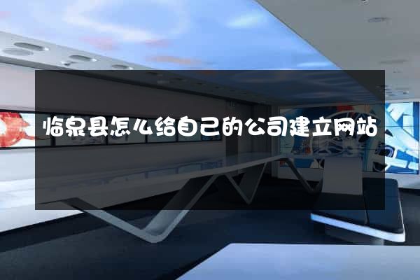 临泉县怎么给自己的公司建立网站