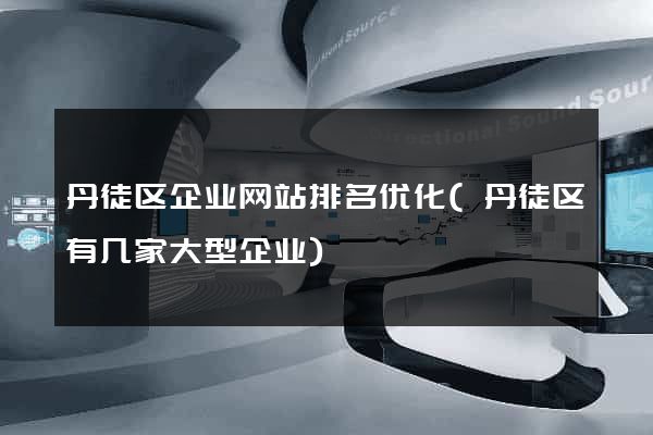 丹徒区企业网站排名优化(丹徒区有几家大型企业)