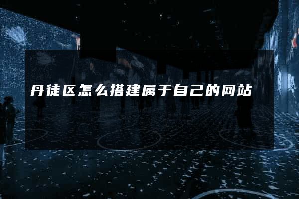 丹徒区怎么搭建属于自己的网站