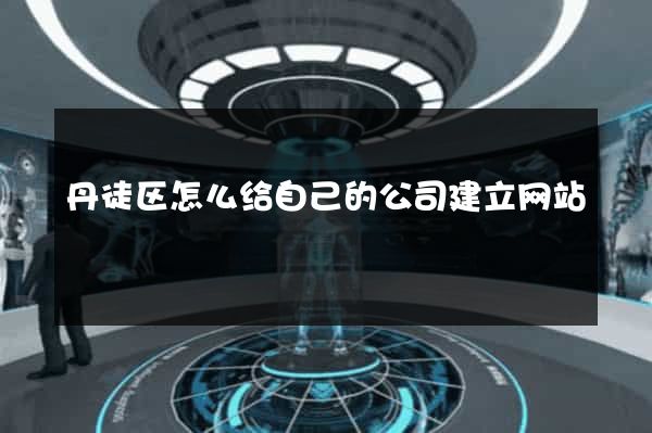 丹徒区怎么给自己的公司建立网站