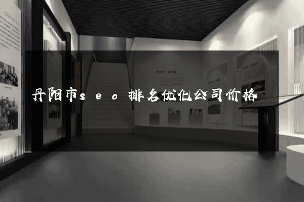 丹阳市seo排名优化公司价格