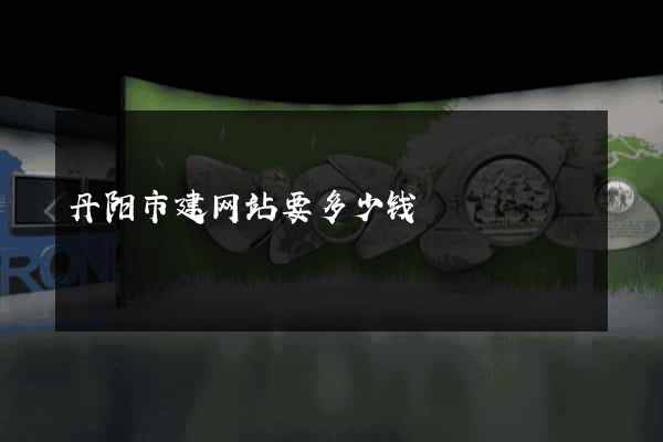 丹阳市建网站要多少钱