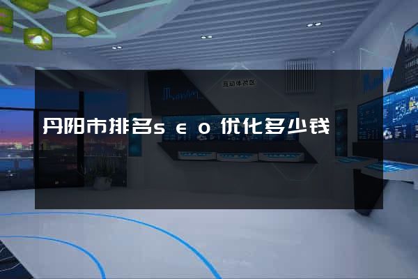 丹阳市排名seo优化多少钱