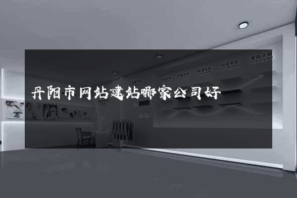 丹阳市网站建站哪家公司好
