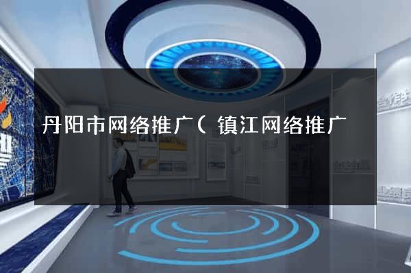 丹阳市网络推广(镇江网络推广) 丹阳市网络推广(镇江网络推广)