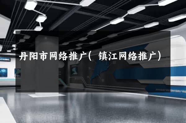 丹阳市网络推广(镇江网络推广)