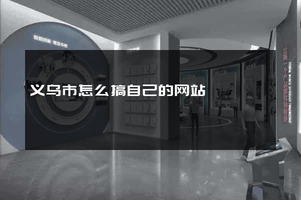 义乌市怎么搞自己的网站