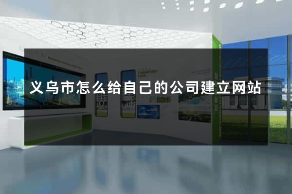 义乌市怎么给自己的公司建立网站
