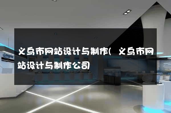 义乌市网站设计与制作(义乌市网站设计与制作公司) 义乌市网站设计与制作(义乌市网站设计与制作公司)