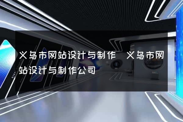 义乌市网站设计与制作(义乌市网站设计与制作公司)