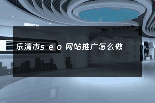 乐清市seo网站推广怎么做