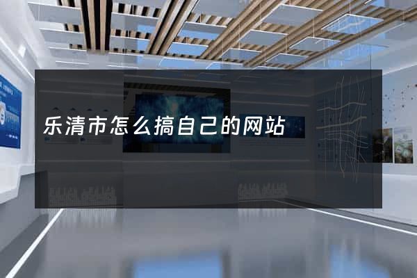 乐清市怎么搞自己的网站