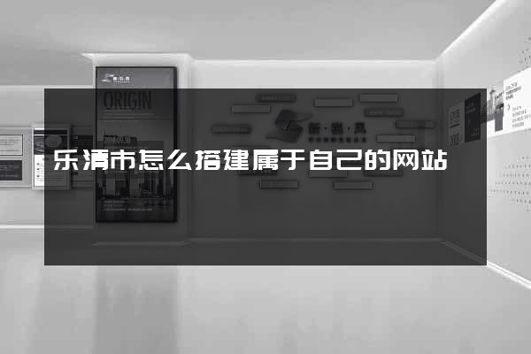 乐清市怎么搭建属于自己的网站