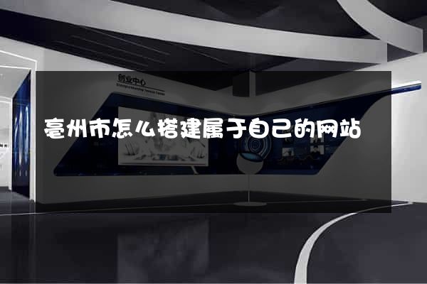 亳州市怎么搭建属于自己的网站