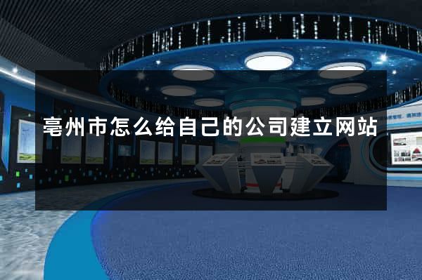 亳州市怎么给自己的公司建立网站