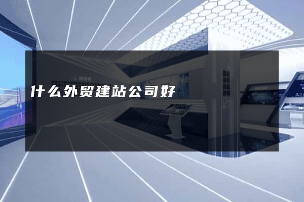 什么外贸建站公司好