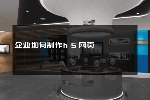企业如何制作h5网页